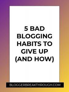 5 Bad Blogging Habits to Give Up (and How)