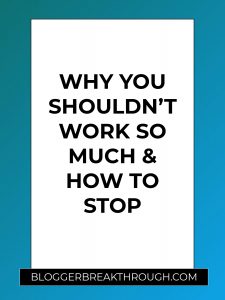 Why You Shouldn’t Work So Much & How to Stop