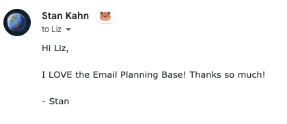 Testimonial that reads: Hi Liz, I LOVE the Email Planning Base! Thanks so much!
-Stan